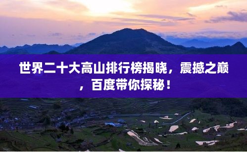 世界二十大高山排行榜揭晓，震撼之巅，百度带你探秘！
