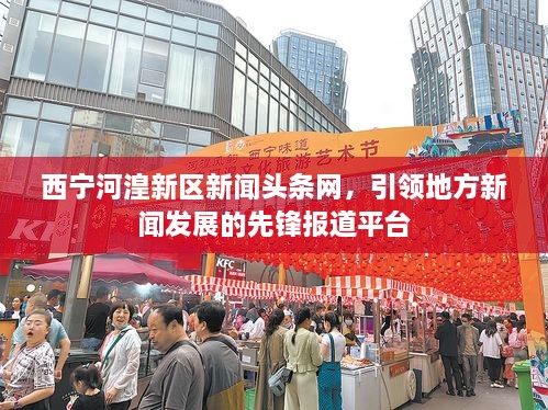 西宁河湟新区新闻头条网，引领地方新闻发展的先锋报道平台