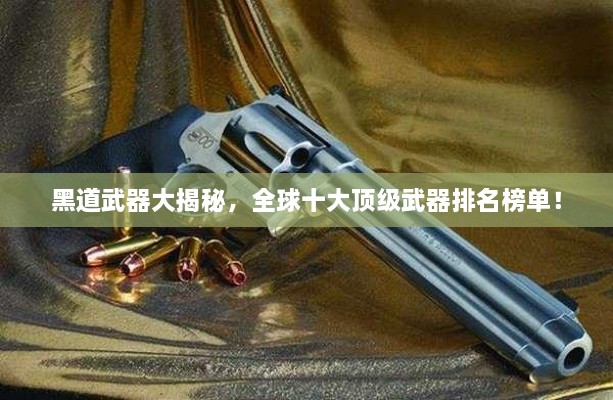黑道武器大揭秘，全球十大顶级武器排名榜单！