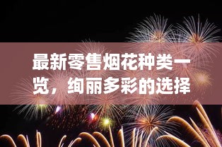 最新零售烟花种类一览，绚丽多彩的选择尽在掌握！