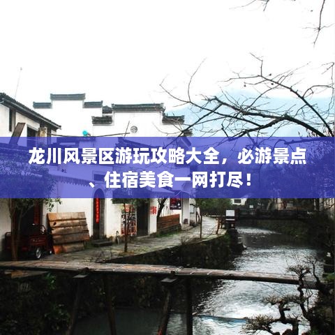 龙川风景区游玩攻略大全，必游景点、住宿美食一网打尽！