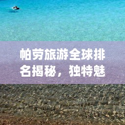 帕劳旅游全球排名揭秘，独特魅力惊艳世界！