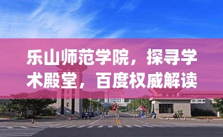 乐山师范学院，探寻学术殿堂，百度权威解读！