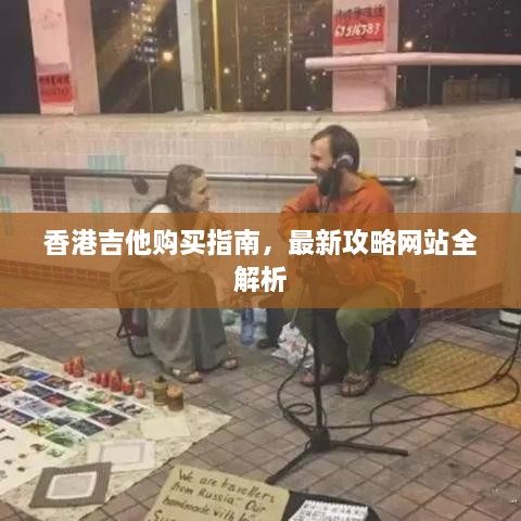 香港吉他购买指南，最新攻略网站全解析