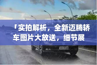 「实拍解析，全新迈腾轿车图片大放送，细节展现卓越品质与设计潮流引领」