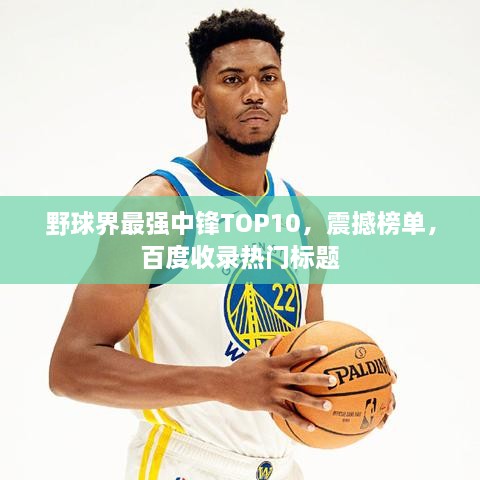 野球界最强中锋TOP10，震撼榜单，百度收录热门标题