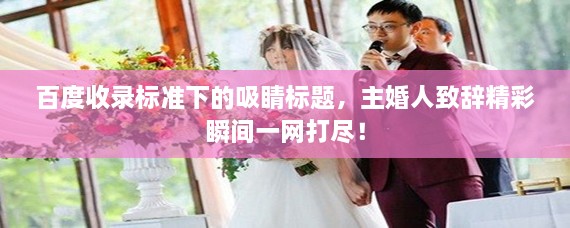 百度收录标准下的吸睛标题，主婚人致辞精彩瞬间一网打尽！