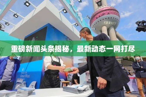重磅新闻头条揭秘，最新动态一网打尽
