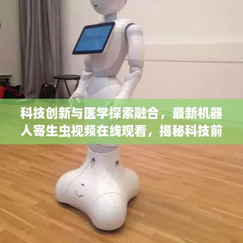 科技创新与医学探索融合，最新机器人寄生虫视频在线观看，揭秘科技前沿的医学奥秘！
