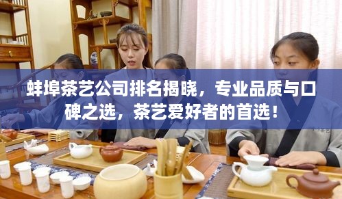 蚌埠茶艺公司排名揭晓，专业品质与口碑之选，茶艺爱好者的首选！