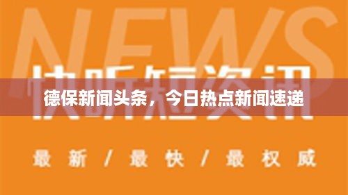 德保新闻头条，今日热点新闻速递