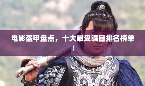 电影盔甲盘点，十大最受瞩目排名榜单！