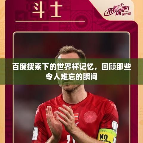 百度搜索下的世界杯记忆，回顾那些令人难忘的瞬间