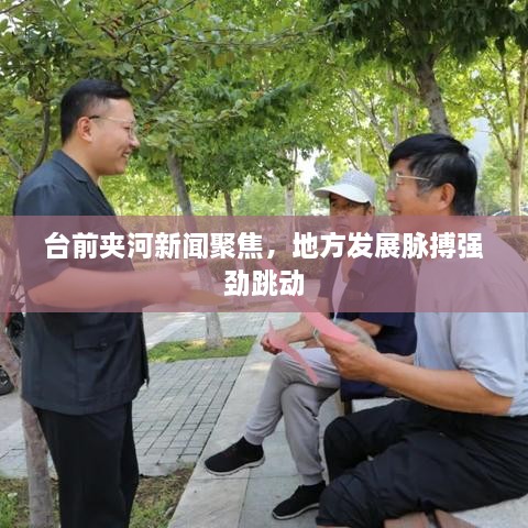 台前夹河新闻聚焦，地方发展脉搏强劲跳动