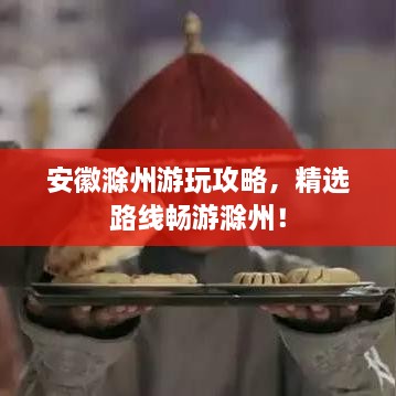 安徽滁州游玩攻略，精选路线畅游滁州！