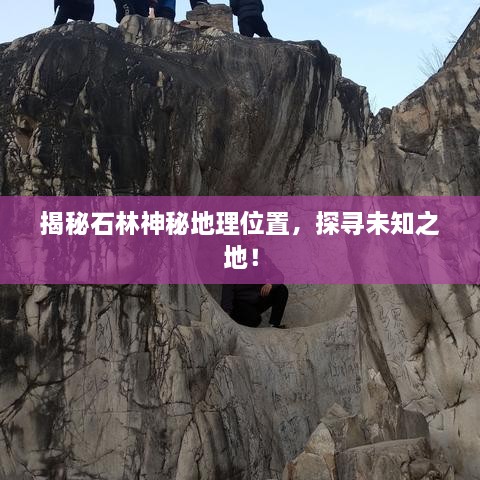 揭秘石林神秘地理位置，探寻未知之地！