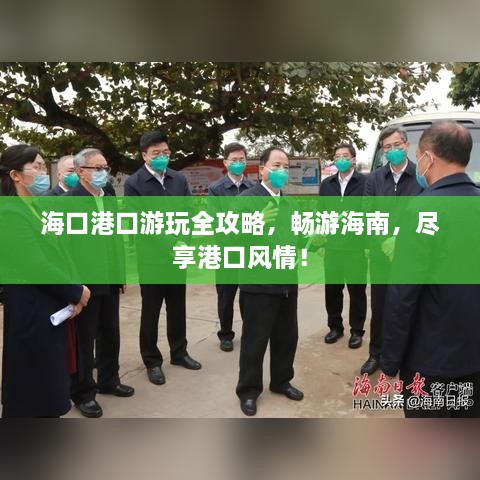 海口港口游玩全攻略，畅游海南，尽享港口风情！