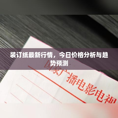 装订纸最新行情，今日价格分析与趋势预测