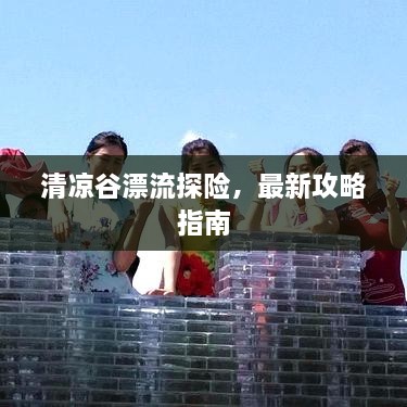 清凉谷漂流探险，最新攻略指南