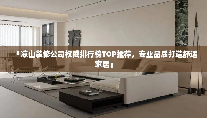 「凉山装修公司权威排行榜TOP推荐，专业品质打造舒适家居」