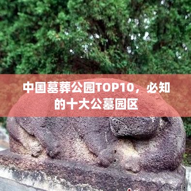中国墓葬公园TOP10，必知的十大公墓园区