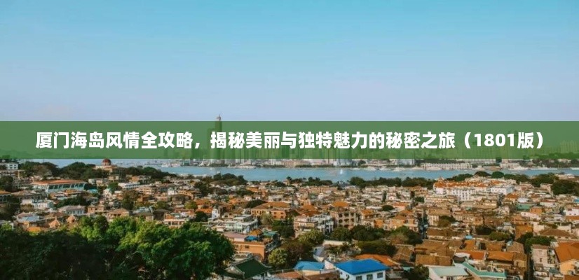 厦门海岛风情全攻略，揭秘美丽与独特魅力的秘密之旅（1801版）