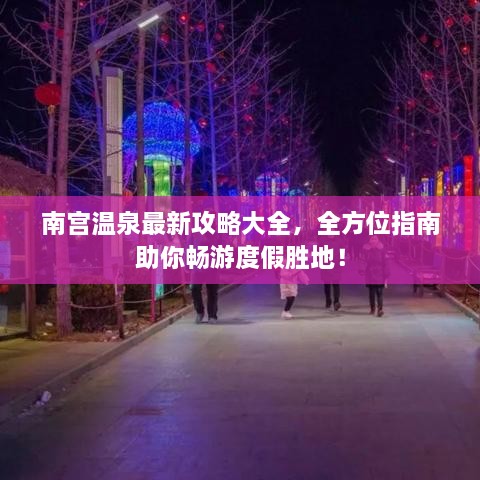 南宫温泉最新攻略大全，全方位指南助你畅游度假胜地！