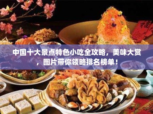 中国十大景点特色小吃全攻略，美味大赏，图片带你领略排名榜单！
