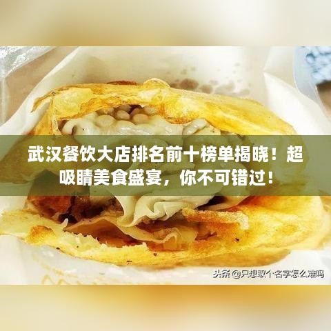 武汉餐饮大店排名前十榜单揭晓！超吸睛美食盛宴，你不可错过！