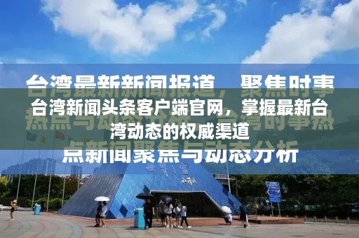 台湾新闻头条客户端官网，掌握最新台湾动态的权威渠道