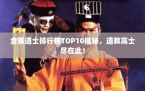 金寨道士排行榜TOP10揭秘，道教高士尽在此！