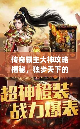 传奇霸主大神攻略揭秘，独步天下的最新指南！